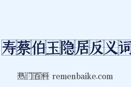 寿蔡伯玉隐居反义词是什么意思的图片